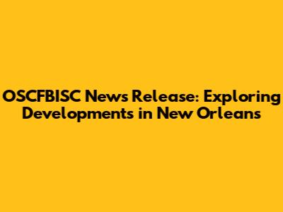OSCFBISC News Release: Exploring Developments in New Orleans