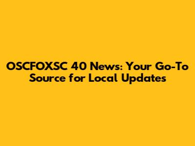 OSCFOXSC 40 News: Your Go-To Source for Local Updates