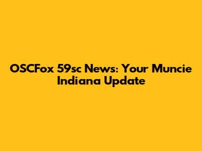 OSCFox 59sc News: Your Muncie Indiana Update