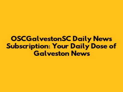 OSCGalvestonSC Daily News Subscription: Your Daily Dose of Galveston News