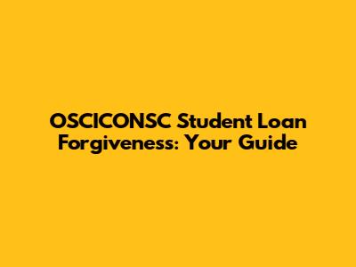 OSCICONSC Student Loan Forgiveness: Your Guide