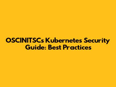 OSCINITSC's Kubernetes Security Guide: Best Practices