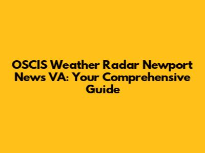 OSCIS Weather Radar Newport News VA: Your Comprehensive Guide