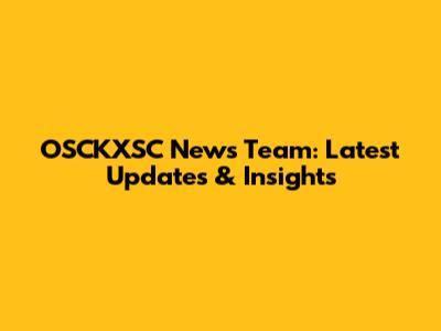OSCKXSC News Team: Latest Updates & Insights