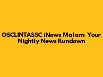 OSCLINTASSC iNews Malam: Your Nightly News Rundown
