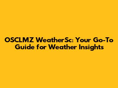 OSCLMZ WeatherSc: Your Go-To Guide for Weather Insights