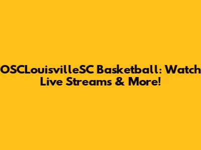 OSCLouisvilleSC Basketball: Watch Live Streams & More!