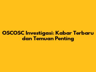 OSCOSC Investigasi: Kabar Terbaru dan Temuan Penting