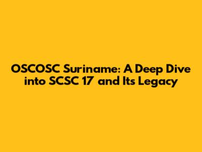 OSCOSC Suriname: A Deep Dive into SCSC 17 and Its Legacy