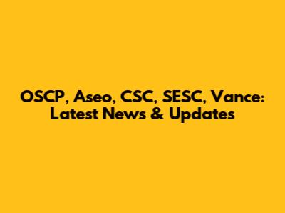OSCP, Aseo, CSC, SESC, Vance: Latest News & Updates
