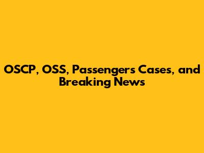 OSCP, OSS, Passengers Cases, and Breaking News