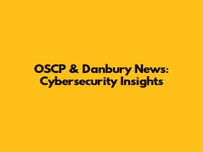 OSCP & Danbury News: Cybersecurity Insights
