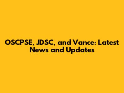 OSCPSE, JDSC, and Vance: Latest News and Updates