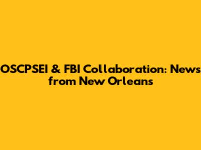 OSCPSEI & FBI Collaboration: News from New Orleans