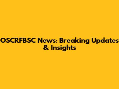 OSCRFBSC News: Breaking Updates & Insights