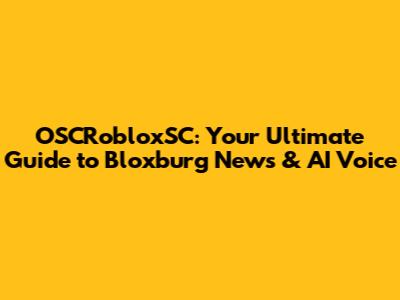 OSCRobloxSC: Your Ultimate Guide to Bloxburg News & AI Voice