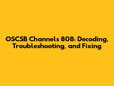 OSCSB Channels 808: Decoding, Troubleshooting, and Fixing
