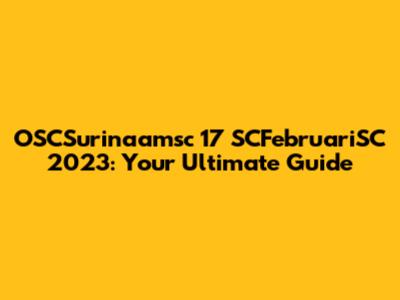 OSCSurinaamsc 17 SCFebruariSC 2023: Your Ultimate Guide
