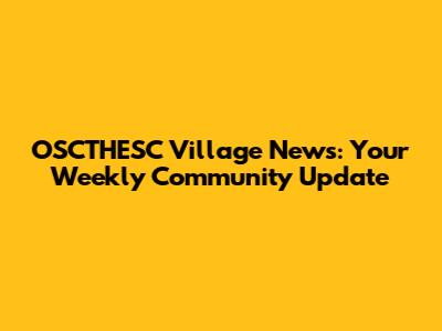 OSCTHESC Village News: Your Weekly Community Update