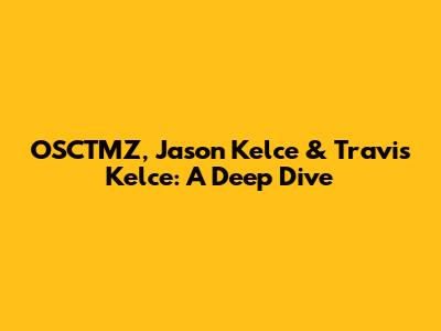 OSCTMZ, Jason Kelce & Travis Kelce: A Deep Dive