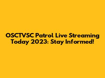 OSCTVSC Patrol Live Streaming Today 2023: Stay Informed!