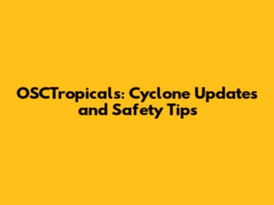OSCTropicals: Cyclone Updates and Safety Tips