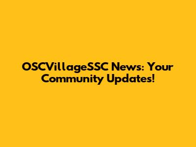 OSCVillageSSC News: Your Community Updates!