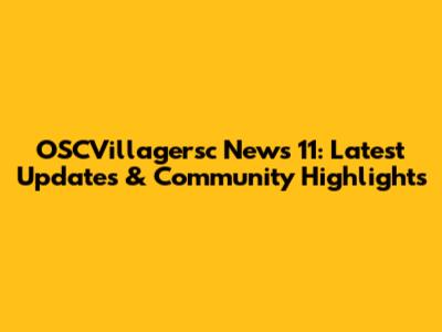 OSCVillagersc News 11: Latest Updates & Community Highlights