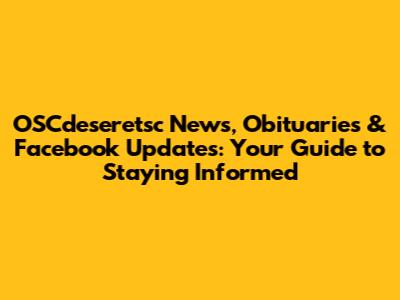 OSCdeseretsc News, Obituaries & Facebook Updates: Your Guide to Staying Informed