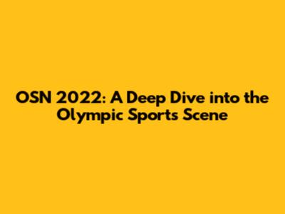 OSN 2022: A Deep Dive into the Olympic Sports Scene