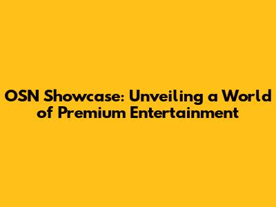 OSN Showcase: Unveiling a World of Premium Entertainment