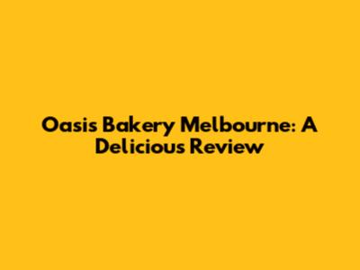 Oasis Bakery Melbourne: A Delicious Review