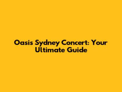 Oasis Sydney Concert: Your Ultimate Guide
