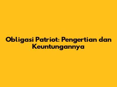 Obligasi Patriot: Pengertian dan Keuntungannya