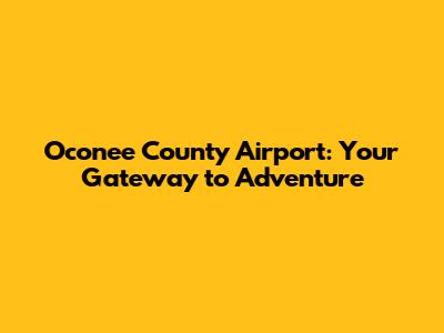 Oconee County Airport: Your Gateway to Adventure