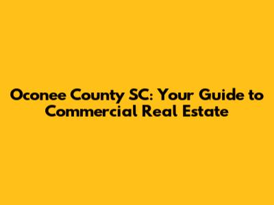 Oconee County SC: Your Guide to Commercial Real Estate