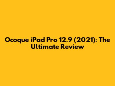 Ocoque iPad Pro 12.9" (2021): The Ultimate Review