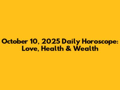 October 10, 2025 Daily Horoscope: Love, Health & Wealth