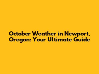 October Weather in Newport, Oregon: Your Ultimate Guide