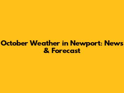 October Weather in Newport: News & Forecast