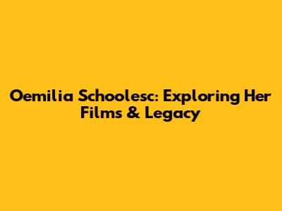 Oemilia Schoolesc: Exploring Her Films & Legacy