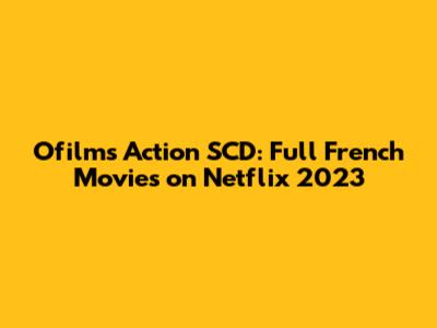 Ofilms Action SCD: Full French Movies on Netflix 2023