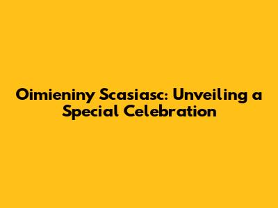 Oimieniny Scasiasc: Unveiling a Special Celebration