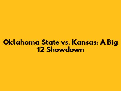Oklahoma State vs. Kansas: A Big 12 Showdown