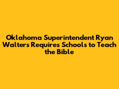 Oklahoma Superintendent Ryan Walters Requires Schools to Teach the Bible