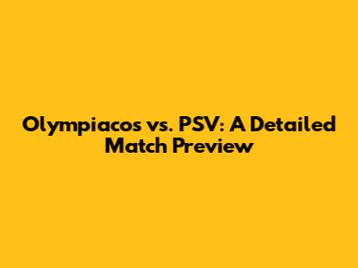 Olympiacos vs. PSV: A Detailed Match Preview