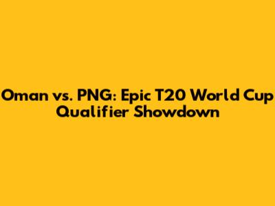 Oman vs. PNG: Epic T20 World Cup Qualifier Showdown