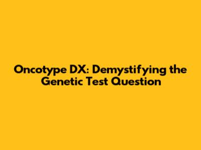 Oncotype DX: Demystifying the Genetic Test Question