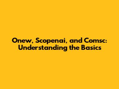 Onew, Scopenai, and Comsc: Understanding the Basics