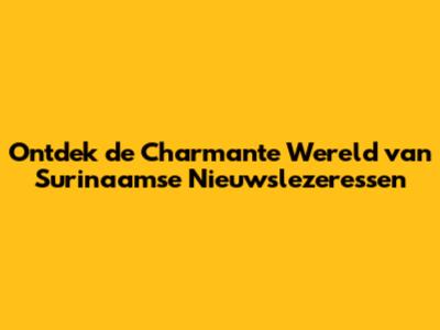 Ontdek de Charmante Wereld van Surinaamse Nieuwslezeressen